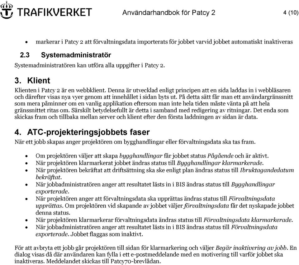 Denna är utvecklad enligt principen att en sida laddas in i webbläsaren och därefter visas nya vyer genom att innehållet i sidan byts ut.