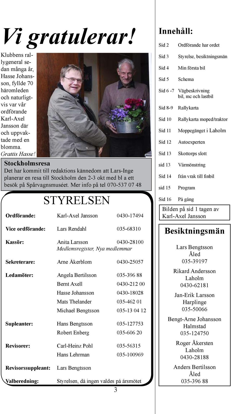 Mer info på tel 070-537 07 48 STYRELSEN Ordförande: Karl-Axel Jansson 0430-17494 Vice ordförande: Lars Rendahl 035-68310 Kassör: Anita Larsson 0430-28100 Medlemsregister, Nya medlemmar Sekreterare: