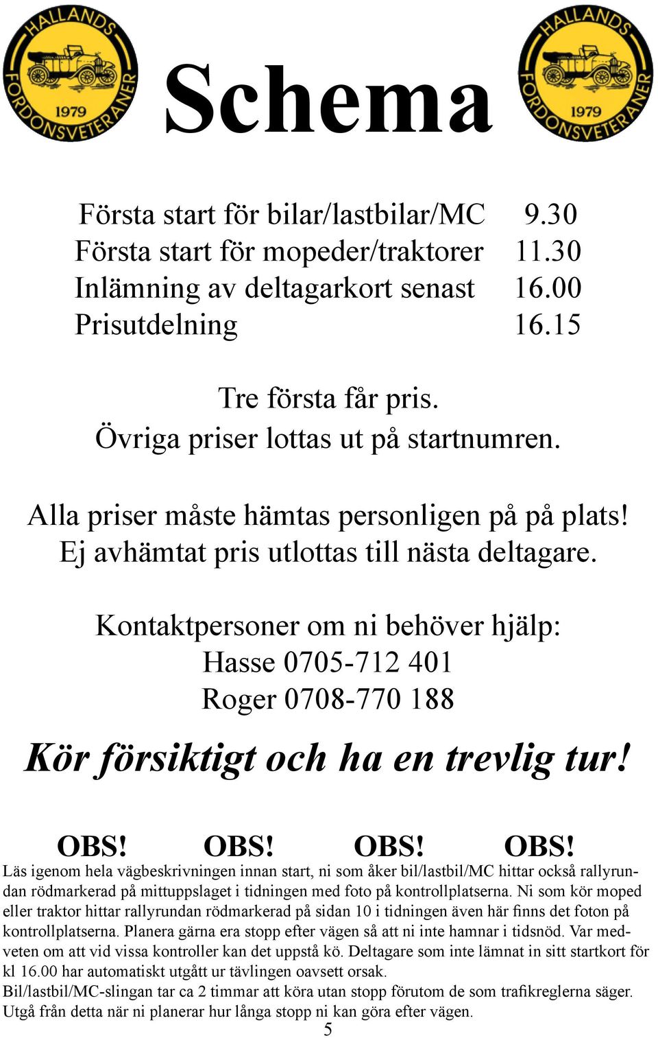 Kontaktpersoner om ni behöver hjälp: Hasse 0705-712 401 Roger 0708-770 188 Kör försiktigt och ha en trevlig tur! OBS!