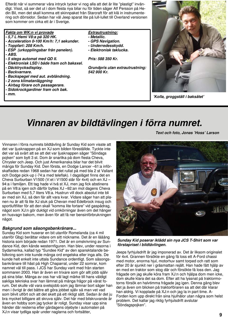 Sedan har väl Jeep sparat lite på lull-lullet till Overland versionen som kommer om cirka ett år i Sverige. Fakta om WK:n vi provade - 5,7 L Hemi V8:a på 320 HK.