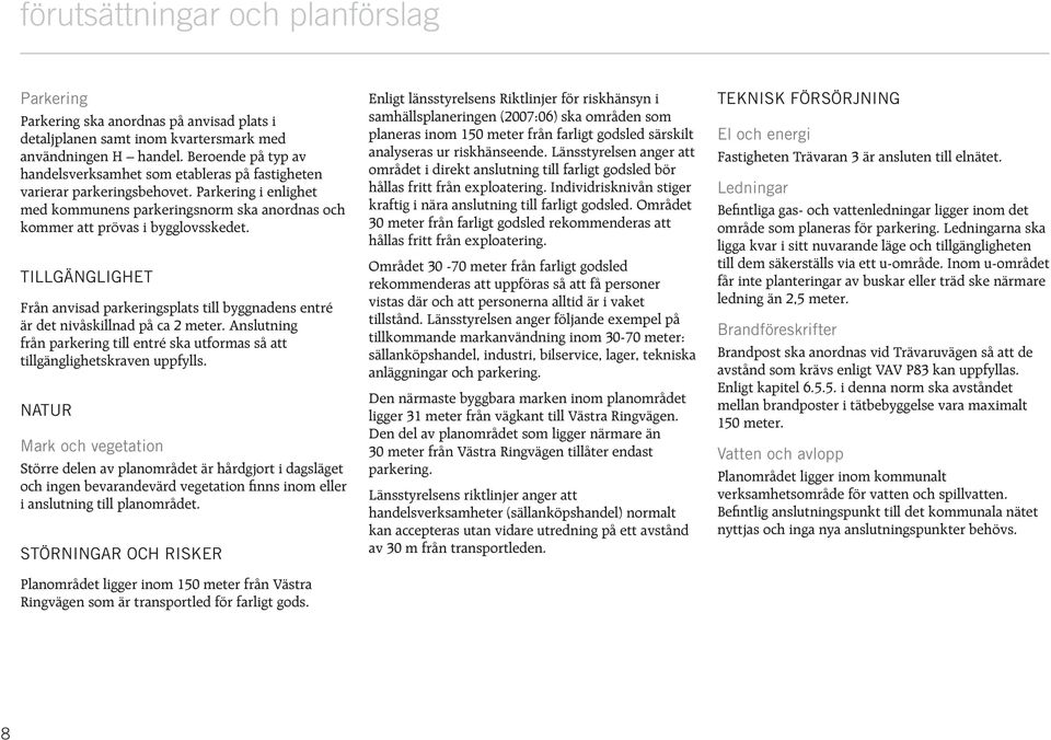 TILLGÄNGLIGHET Från anvisad parkeringsplats till byggnadens entré är det nivåskillnad på ca 2 meter. Anslutning från parkering till entré ska utformas så att tillgänglighetskraven uppfylls.