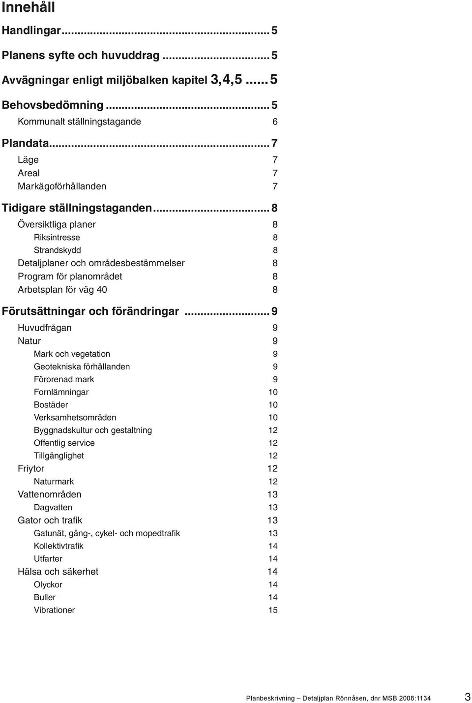 .. 8 Översiktliga planer 8 Riksintresse 8 Strandskydd 8 Detaljplaner och områdesbestämmelser 8 Program för planområdet 8 Arbetsplan för väg 40 8 Förutsättningar och förändringar.