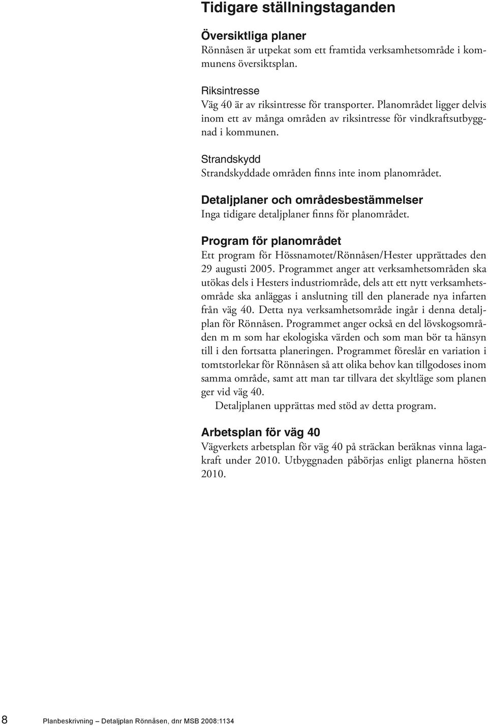 Detaljplaner och områdesbestämmelser Inga tidigare detaljplaner finns för planområdet. Program för planområdet Ett program för Hössnamotet/Rönnåsen/Hester upprättades den 29 augusti 2005.