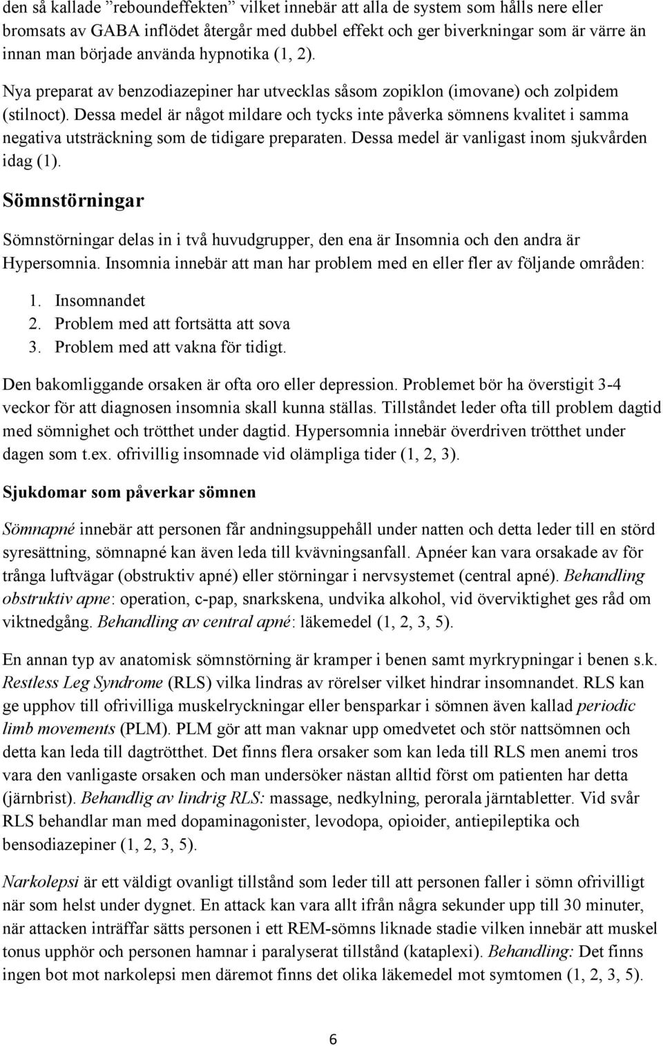 Dessa medel är något mildare och tycks inte påverka sömnens kvalitet i samma negativa utsträckning som de tidigare preparaten. Dessa medel är vanligast inom sjukvården idag (1).