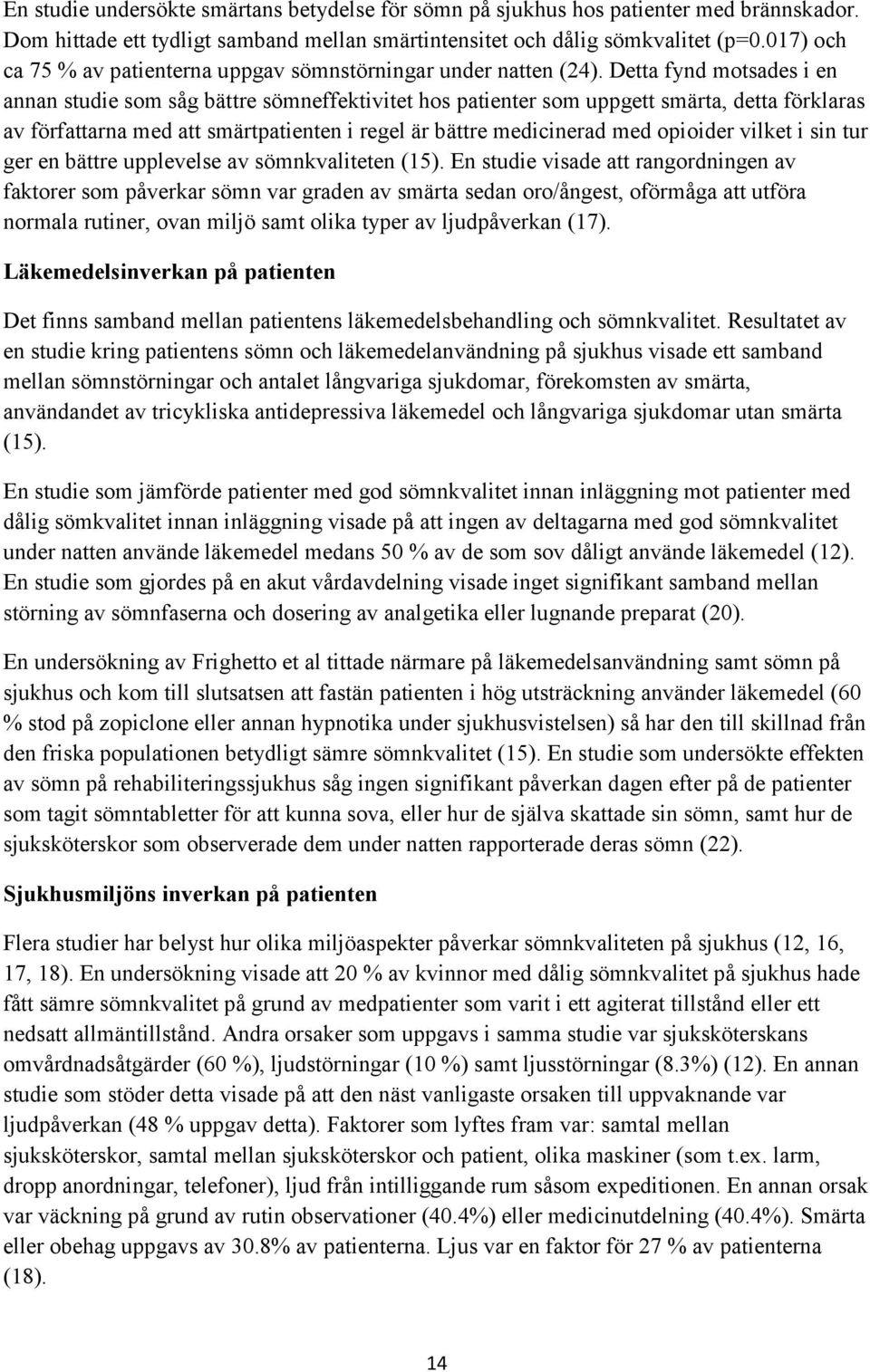 Detta fynd motsades i en annan studie som såg bättre sömneffektivitet hos patienter som uppgett smärta, detta förklaras av författarna med att smärtpatienten i regel är bättre medicinerad med