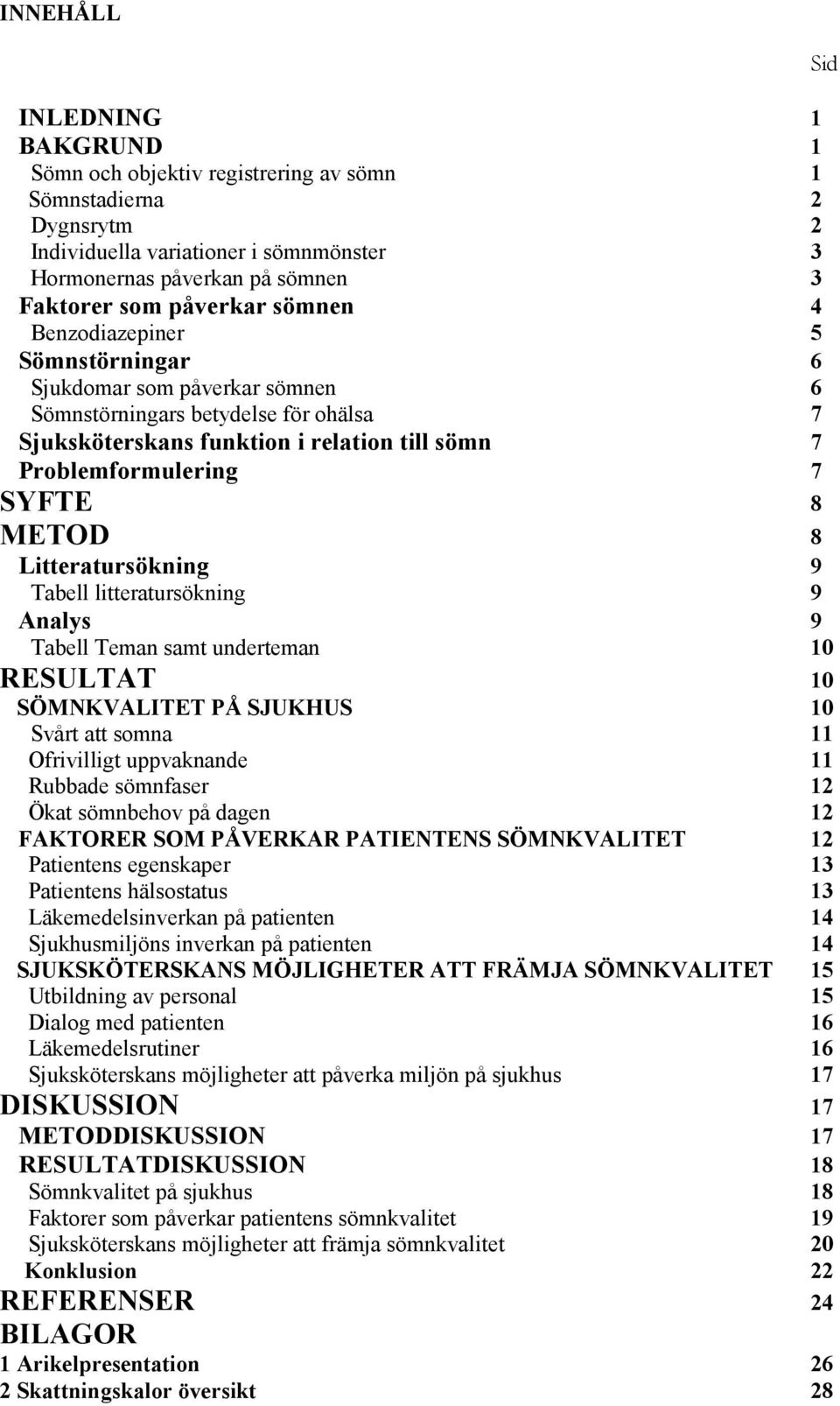 Litteratursökning 9 Tabell litteratursökning 9 Analys 9 Tabell Teman samt underteman 10 RESULTAT 10 SÖMNKVALITET PÅ SJUKHUS 10 Svårt att somna 11 Ofrivilligt uppvaknande 11 Rubbade sömnfaser 12 Ökat