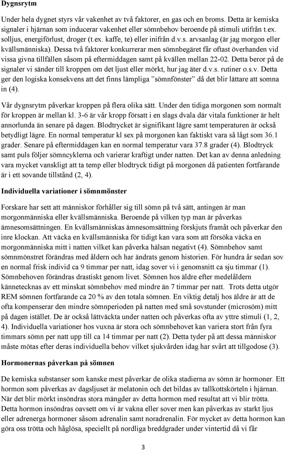 Dessa två faktorer konkurrerar men sömnbegäret får oftast överhanden vid vissa givna tillfällen såsom på eftermiddagen samt på kvällen mellan 22-02.