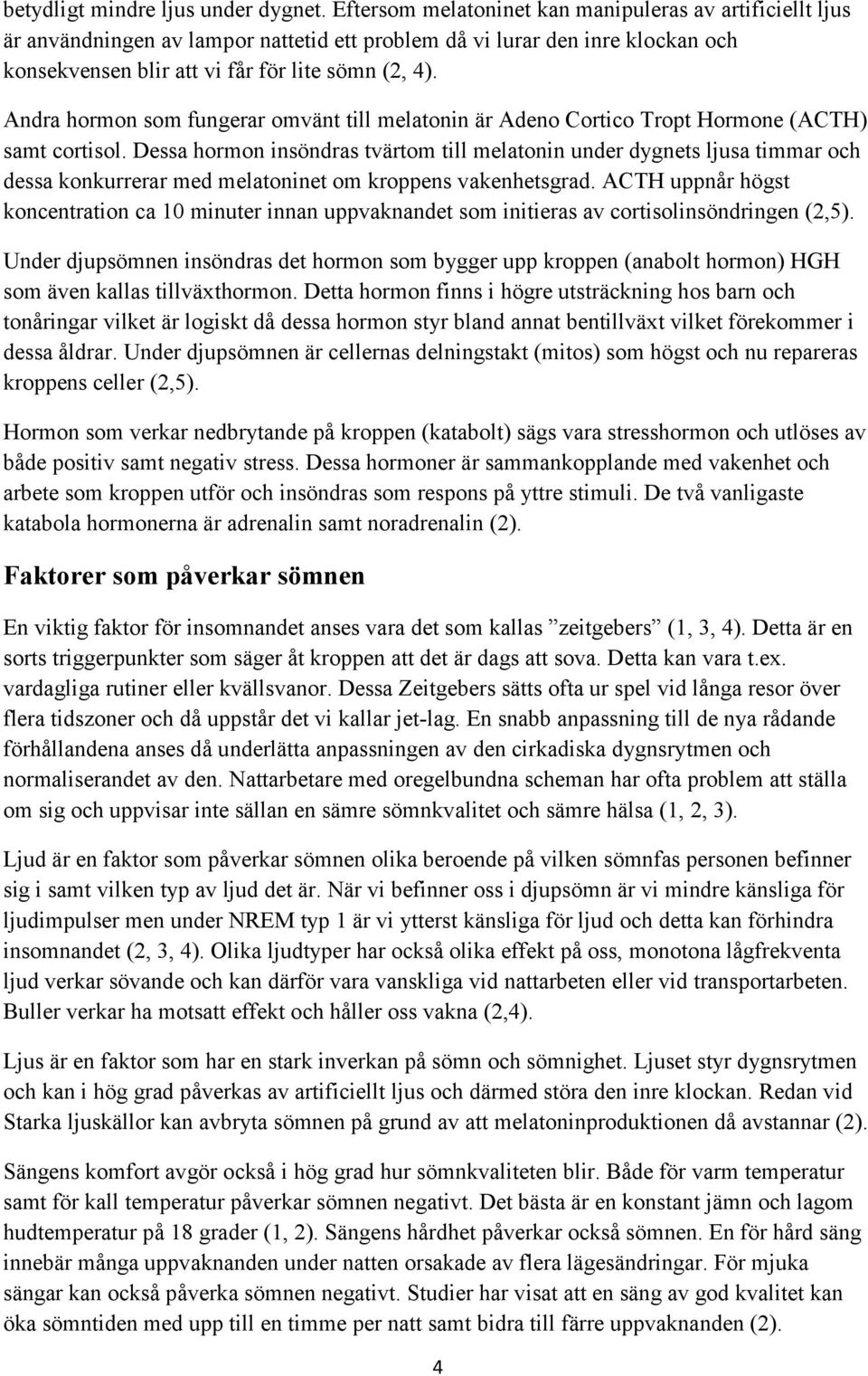 Andra hormon som fungerar omvänt till melatonin är Adeno Cortico Tropt Hormone (ACTH) samt cortisol.