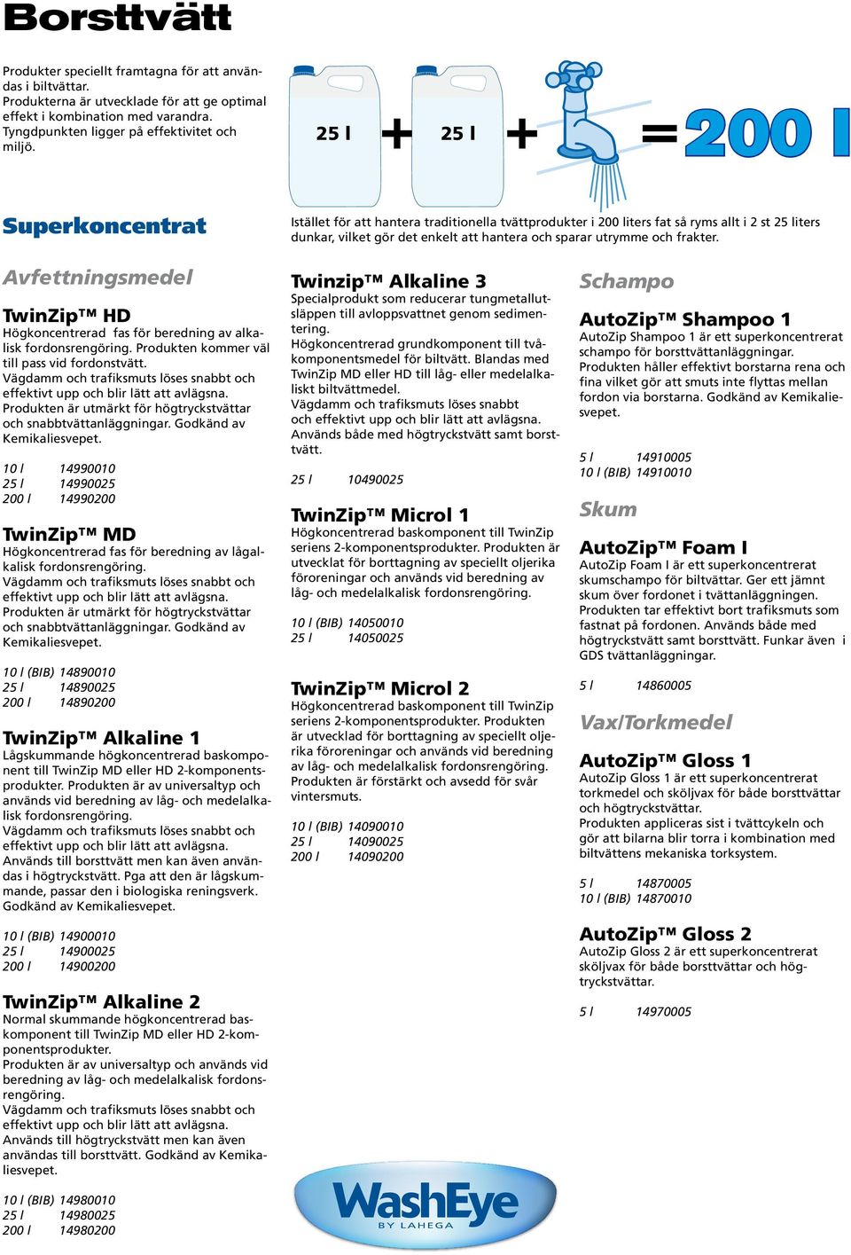 och frakter. Avfettningsmedel TwinZip HD Högkoncentrerad fas för beredning av alkalisk fordonsrengöring. Produkten kommer väl till pass vid fordonstvätt.