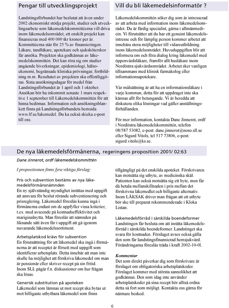 Projekten ska godkännas av läkemedelskommittén. Det kan röra sig om studier angående biverkningar, epidemiologi, hälsoekonomi, begränsade kliniska prövningar, fortbildning m.m. Resultatet av projekten ska offentliggöras.