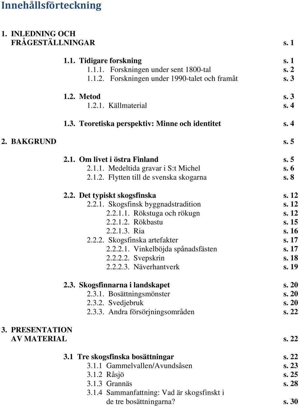 8 2.2. Det typiskt skogsfinska s. 12 2.2.1. Skogsfinsk byggnadstradition s. 12 2.2.1.1. Rökstuga och rökugn s. 12 2.2.1.2. Rökbastu s. 15 2.2.1.3. Ria s. 16 2.2.2. Skogsfinska artefakter s. 17 2.2.2.1. Vinkelböjda spånadsfästen s.