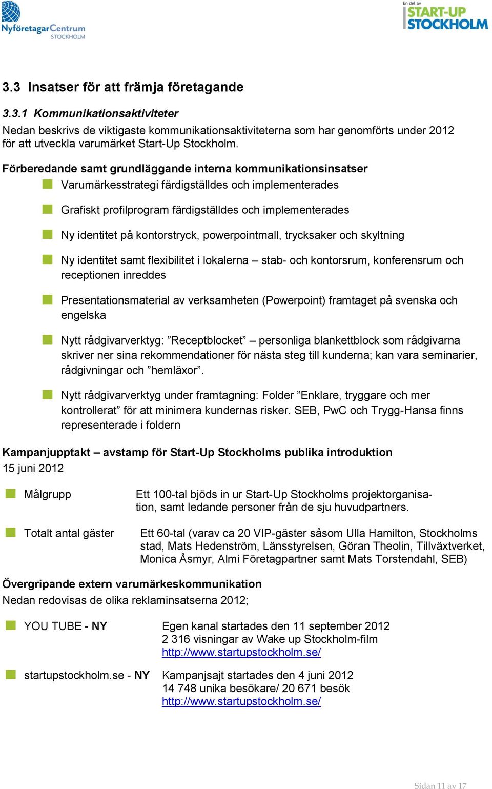 kontorstryck, powerpointmall, trycksaker och skyltning Ny identitet samt flexibilitet i lokalerna stab- och kontorsrum, konferensrum och receptionen inreddes Presentationsmaterial av verksamheten