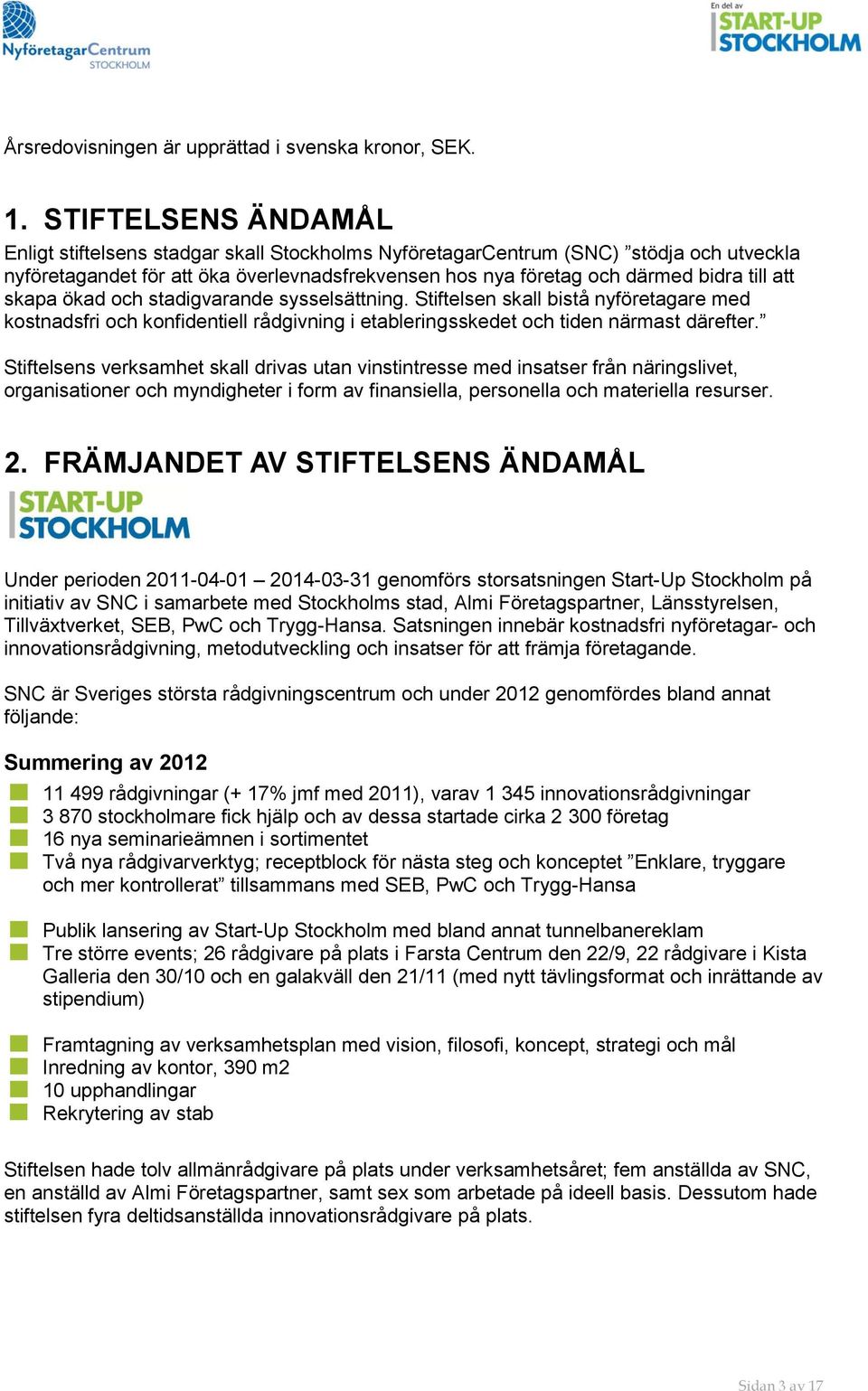 skapa ökad och stadigvarande sysselsättning. Stiftelsen skall bistå nyföretagare med kostnadsfri och konfidentiell rådgivning i etableringsskedet och tiden närmast därefter.