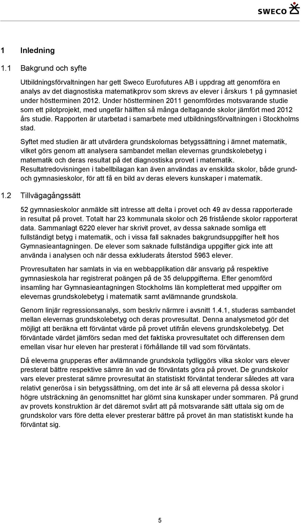 höstterminen 2012. Under höstterminen 2011 genomfördes motsvarande studie som ett pilotprojekt, med ungefär hälften så många deltagande skolor jämfört med 2012 års studie.