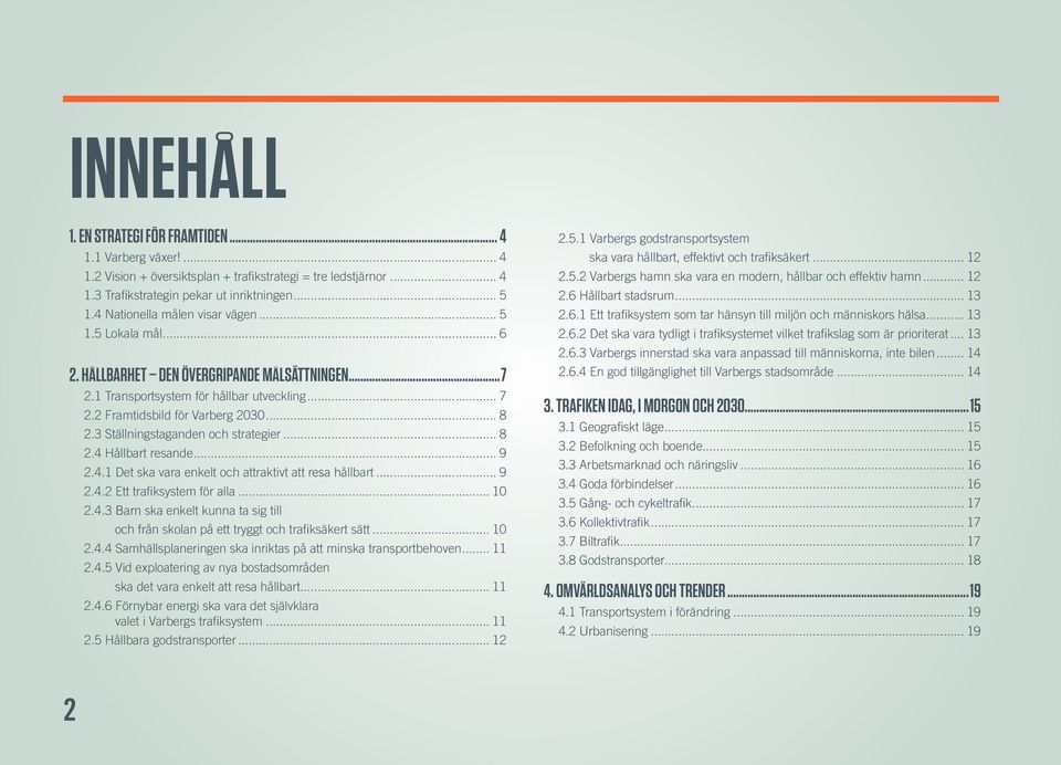 3 Ställningstaganden och strategier... 8 2.4 Hållbart resande... 9 2.4.1 Det ska vara enkelt och attraktivt att resa hållbart... 9 2.4.2 Ett trafiksystem för alla... 10 2.4.3 Barn ska enkelt kunna ta sig till och från skolan på ett tryggt och trafiksäkert sätt.