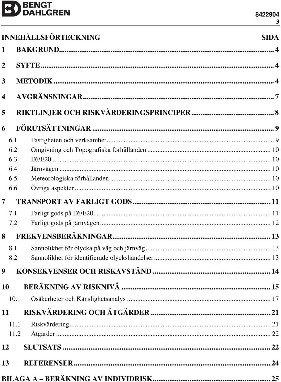 .. 10 7 TRANSPORT AV FARLIGT GODS... 11 7.1 Farligt gods på E6/E20... 11 7.2 Farligt gods på järnvägen... 12 8 FREKVENSBERÄKNINGAR... 13 8.1 Sannolikhet för olycka på väg och järnväg... 13 8.2 Sannolikhet för identifierade olyckshändelser.