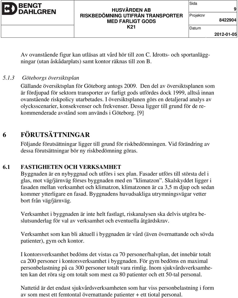 Den del av översiktsplanen som är fördjupad för sektorn transporter av farligt gods utfördes dock 1999, alltså innan ovanstående riskpolicy utarbetades.