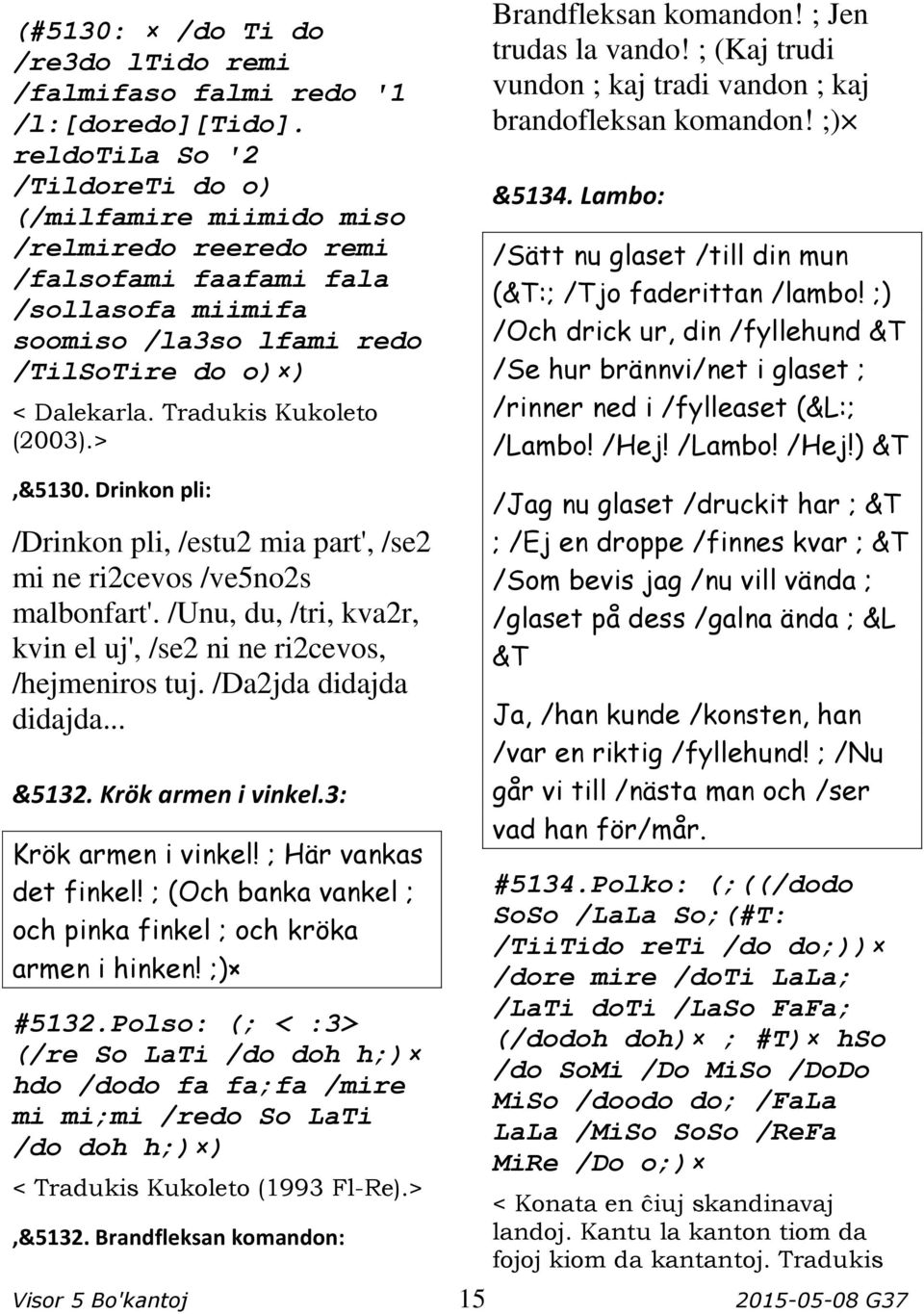 Tradukis Kukoleto (2003).>,&5130. Drinkon pli: /Drinkon pli, /estu2 mia part', /se2 mi ne ri2cevos /ve5no2s malbonfart'. /Unu, du, /tri, kva2r, kvin el uj', /se2 ni ne ri2cevos, /hejmeniros tuj.