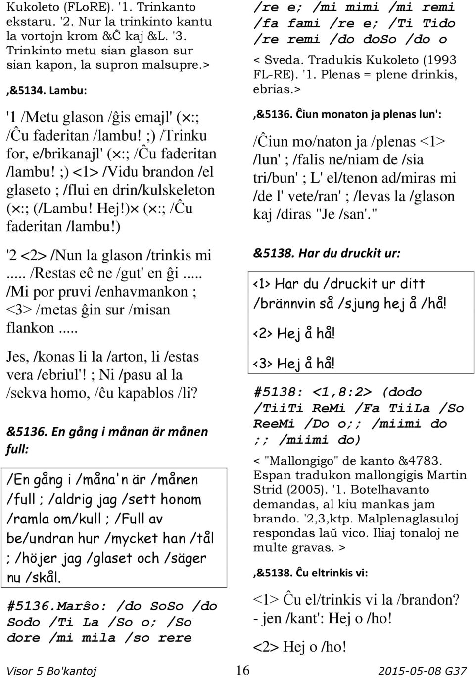 ) ( :; /Ĉu faderitan /lambu!) '2 <2> /Nun la glason /trinkis mi... /Restas eĉ ne /gut' en ĝi... /Mi por pruvi /enhavmankon ; <3> /metas ĝin sur /misan flankon.