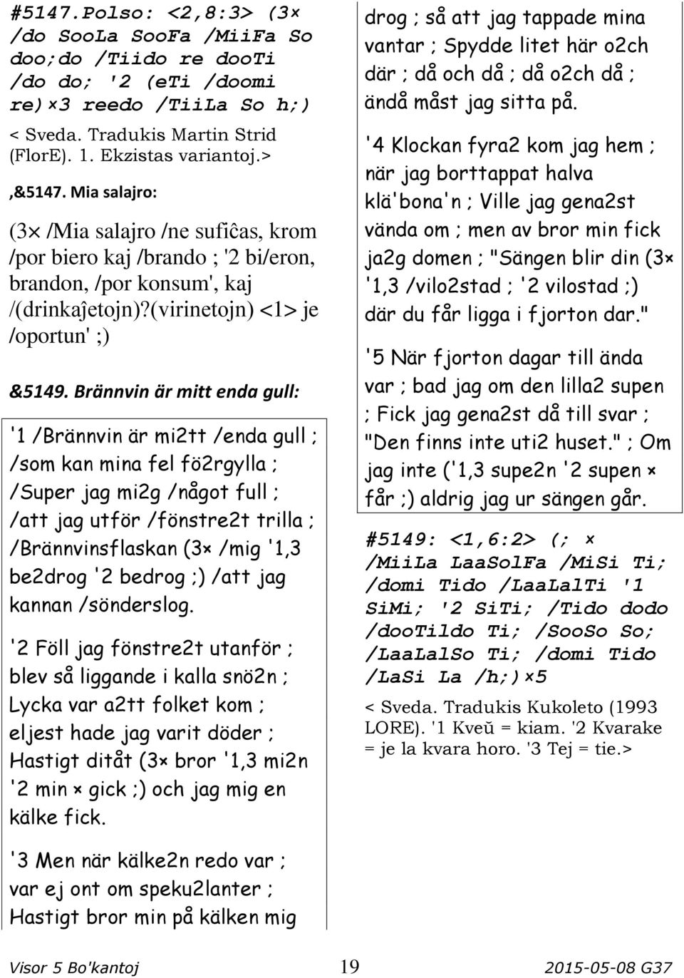 Brännvin är mitt enda gull: '1 /Brännvin är mi2tt /enda gull ; /som kan mina fel fö2rgylla ; /Super jag mi2g /något full ; /att jag utför /fönstre2t trilla ; /Brännvinsflaskan (3 /mig '1,3 be2drog '2