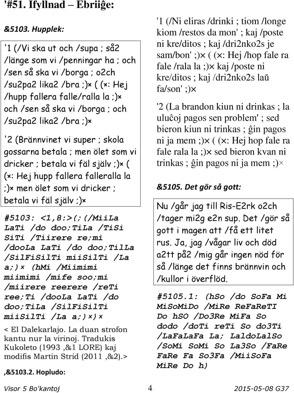 /su2pa2 lika2 /bra ;) '2 (Brännvinet vi super ; skola gossarna betala ; men ölet som vi dricker ; betala vi fäl själv ;) ( ( : Hej hupp fallera falleralla la ;) men ölet som vi dricker ; betala vi