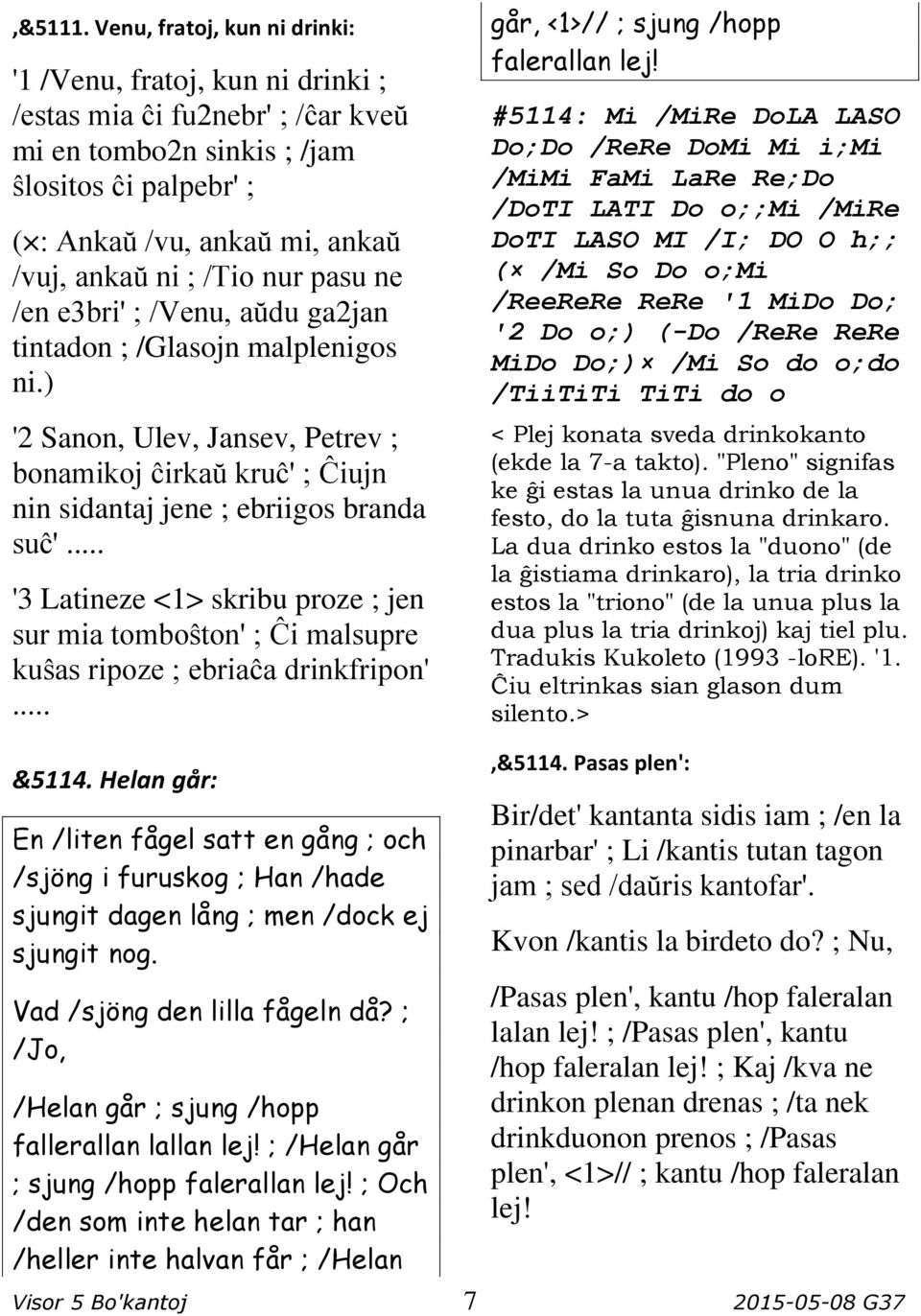 /Tio nur pasu ne /en e3bri' ; /Venu, aŭdu ga2jan tintadon ; /Glasojn malplenigos ni.) '2 Sanon, Ulev, Jansev, Petrev ; bonamikoj ĉirkaŭ kruĉ' ; Ĉiujn nin sidantaj jene ; ebriigos branda suĉ'.