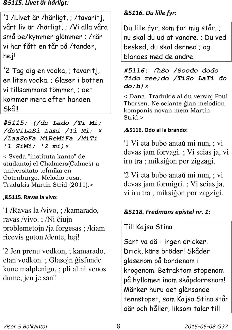 #5115: (/do Lado /Ti Mi; /dotilasi Lami /Ti Mi; /LaaSoFa MiReMiFa /MiTi '1 SiMi; '2 mi) < Sveda "instituta kanto" de studantoj el Chalmers(Ĉalmeŝ)-a universitato teĥnika en Gotenburgo. Melodio rusa.