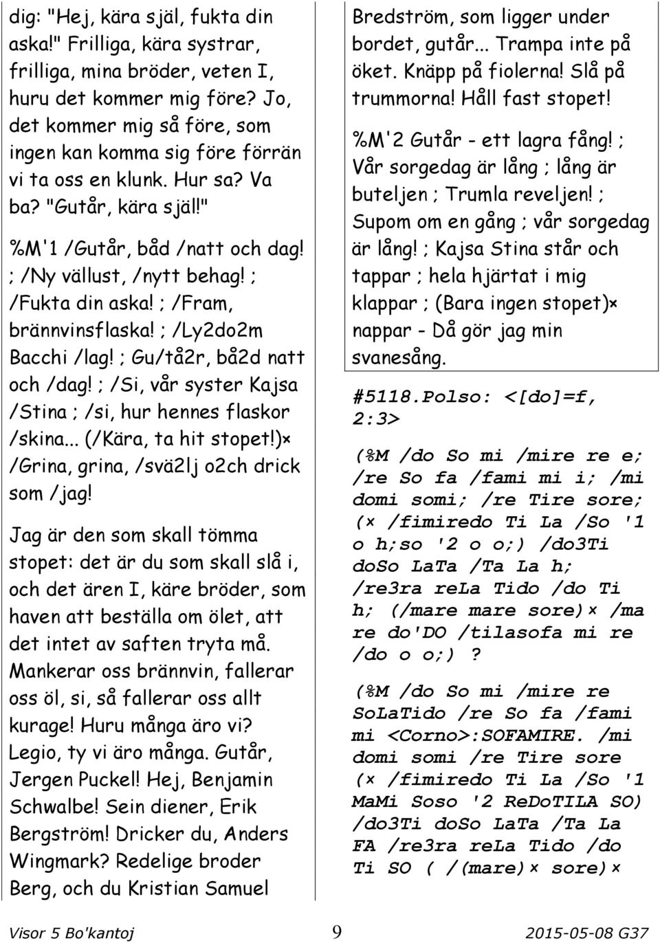 ; /Fram, brännvinsflaska! ; /Ly2do2m Bacchi /lag! ; Gu/tå2r, bå2d natt och /dag! ; /Si, vår syster Kajsa /Stina ; /si, hur hennes flaskor /skina... (/Kära, ta hit stopet!