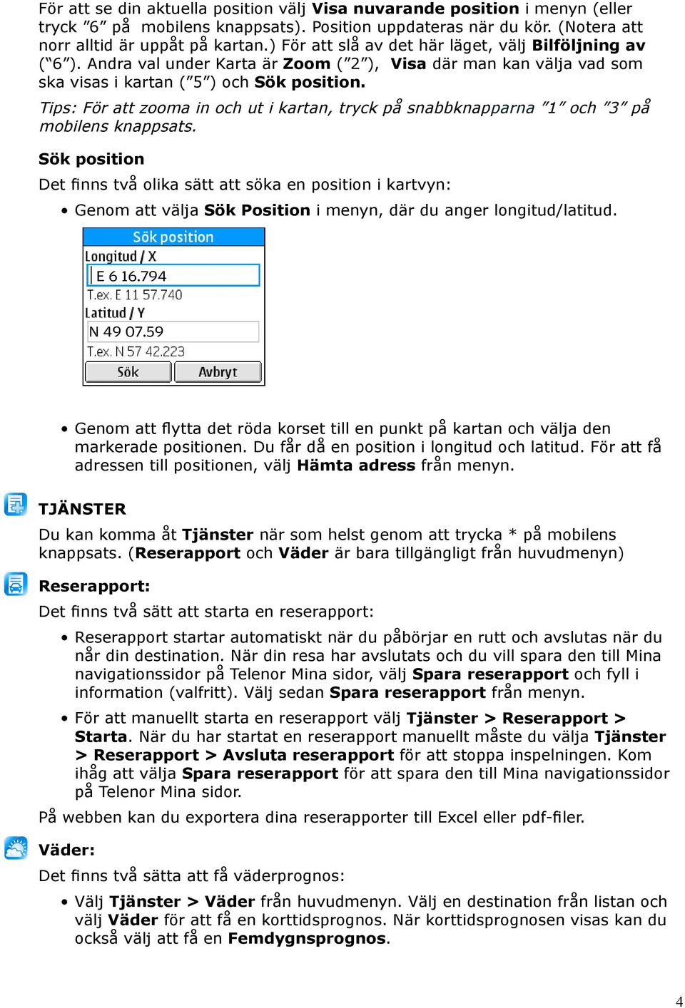 Tips: För att zooma in och ut i kartan, tryck på snabbknapparna 1 och 3 på mobilens knappsats.