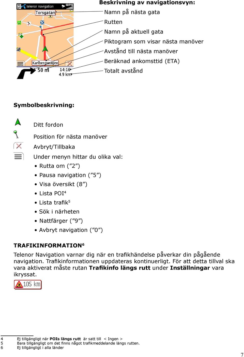 ) Avbryt navigation ( 0 ) TRAFIKINFORMATION 6 Telenor Navigation varnar dig när en trafikhändelse påverkar din pågående navigation. Trafikinformationen uppdateras kontinuerligt.