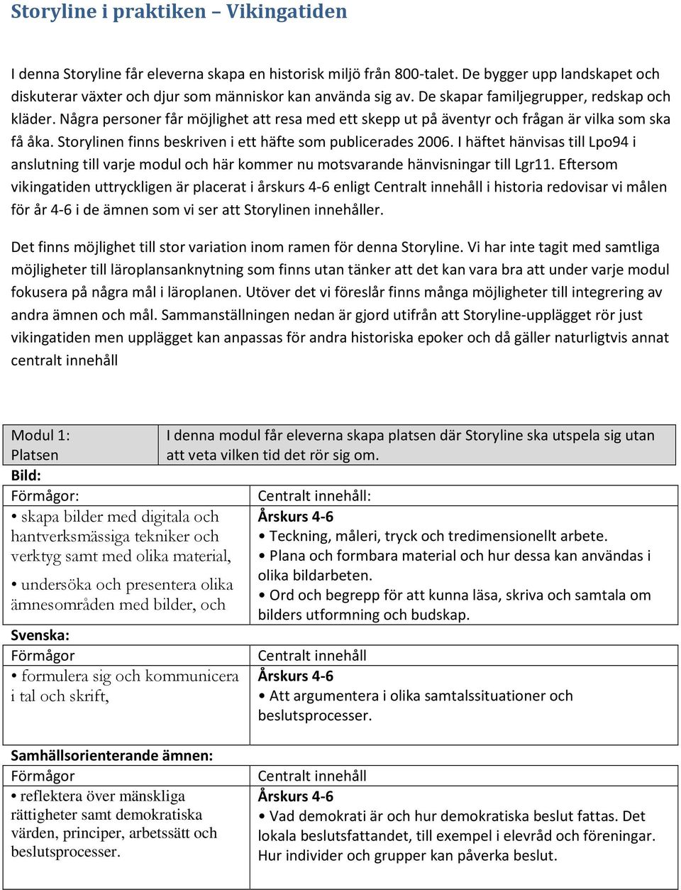 Storylinen finns beskriven i ett häfte som publicerades 2006. I häftet hänvisas till Lpo94 i anslutning till varje modul och här kommer nu motsvarande hänvisningar till Lgr11.