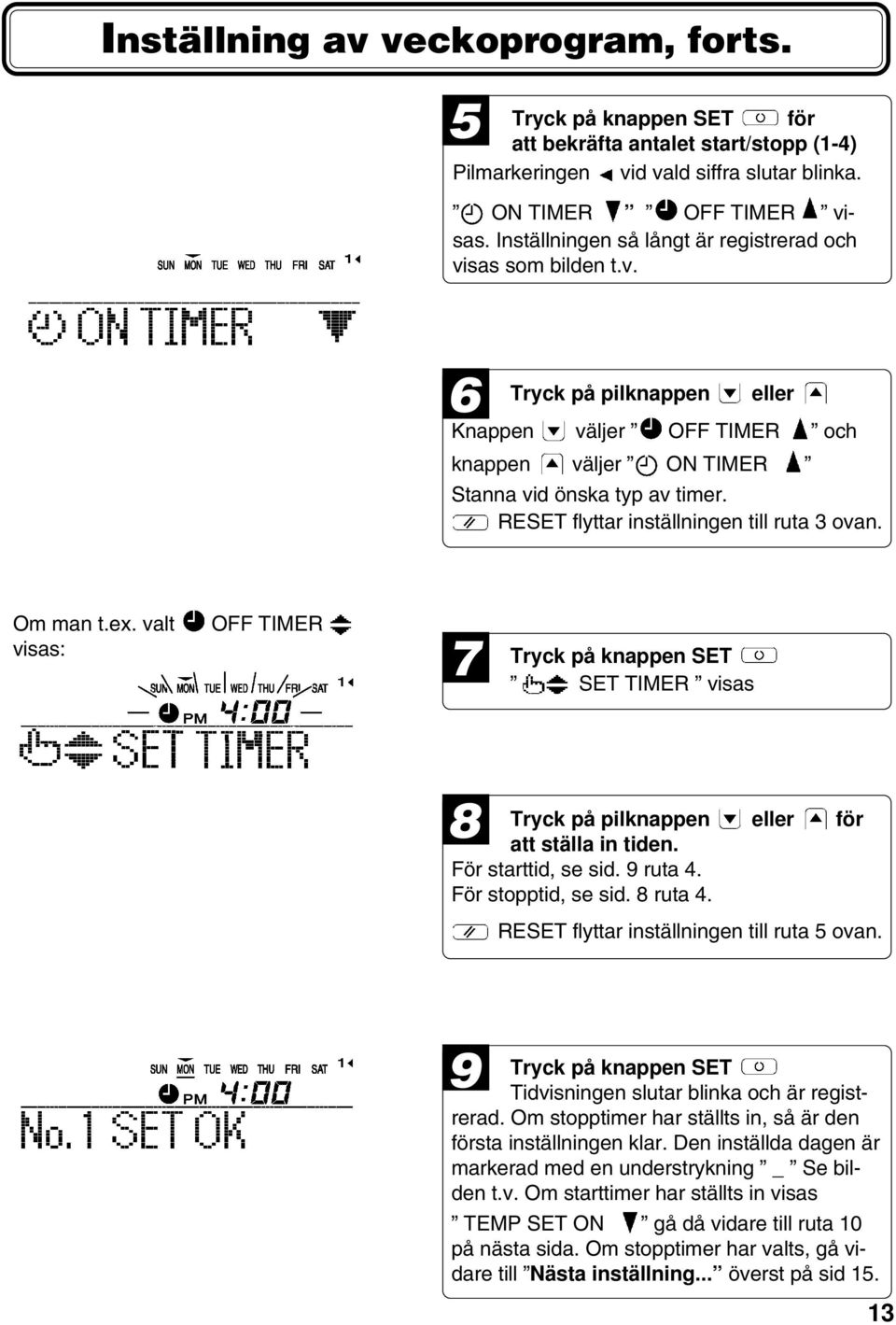 RESET flyttar inställningen till ruta 3 ovan. Om man t.ex. valt visas: OFF TIMER 7 Tryck på knappen SET SET TIMER visas 8 Tryck på pilknappen eller för att ställa in tiden. För starttid, se sid.