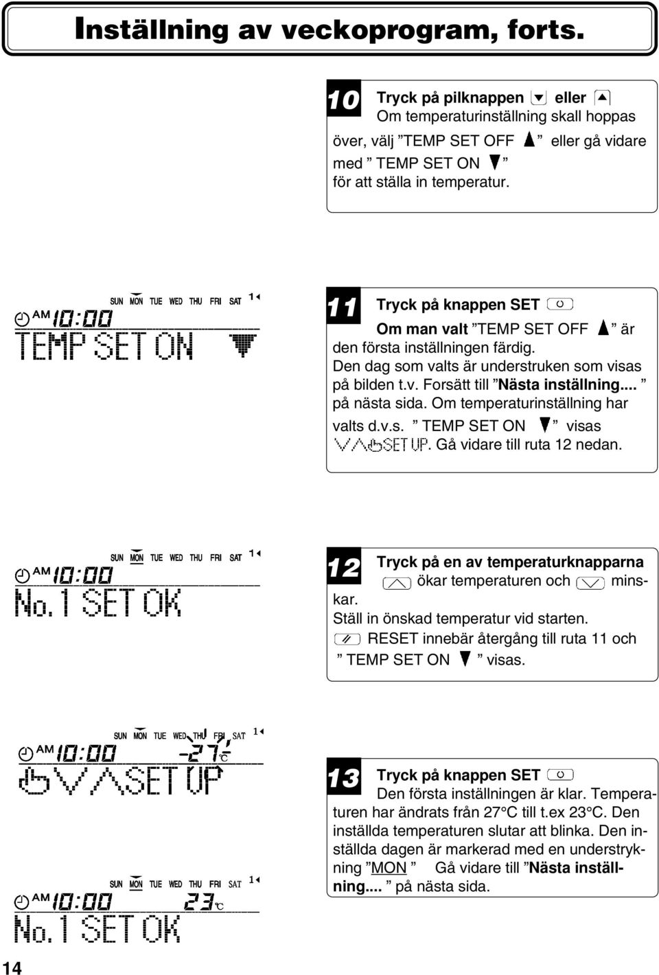 Om temperaturinställning har valts d.v.s. TEMP SET ON visas. Gå vidare till ruta nedan. Tryck på en av temperaturknapparna ökar temperaturen och minskar. Ställ in önskad temperatur vid starten.