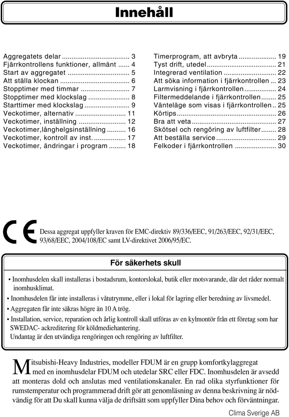 .. 8 Timerprogram, att avbryta... 9 Tyst drift, utedel... Integrerad ventilation... Att söka information i fjärrkontrollen... 3 Larmvisning i fjärrkontrollen... 4 Filtermeddelande i fjärrkontrollen.