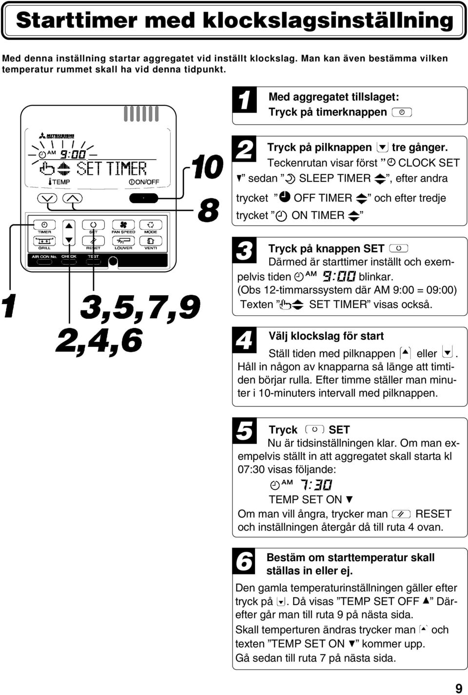 Teckenrutan visar först CLOCK SET sedan SLEEP TIMER, efter andra trycket OFF TIMER och efter tredje trycket ON TIMER 3 Tryck på knappen SET Därmed är starttimer inställt och exempelvis tiden blinkar.