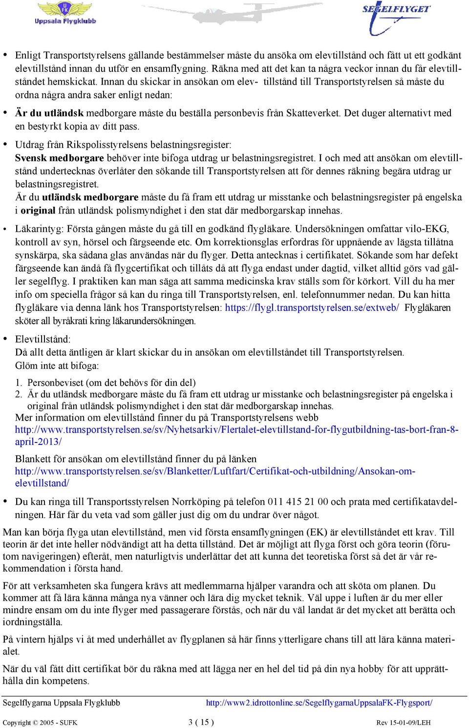 Innan du skickar in ansökan om elev- tillstånd till Transportstyrelsen så måste du ordna några andra saker enligt nedan: Är du utländsk medborgare måste du beställa personbevis från Skatteverket.