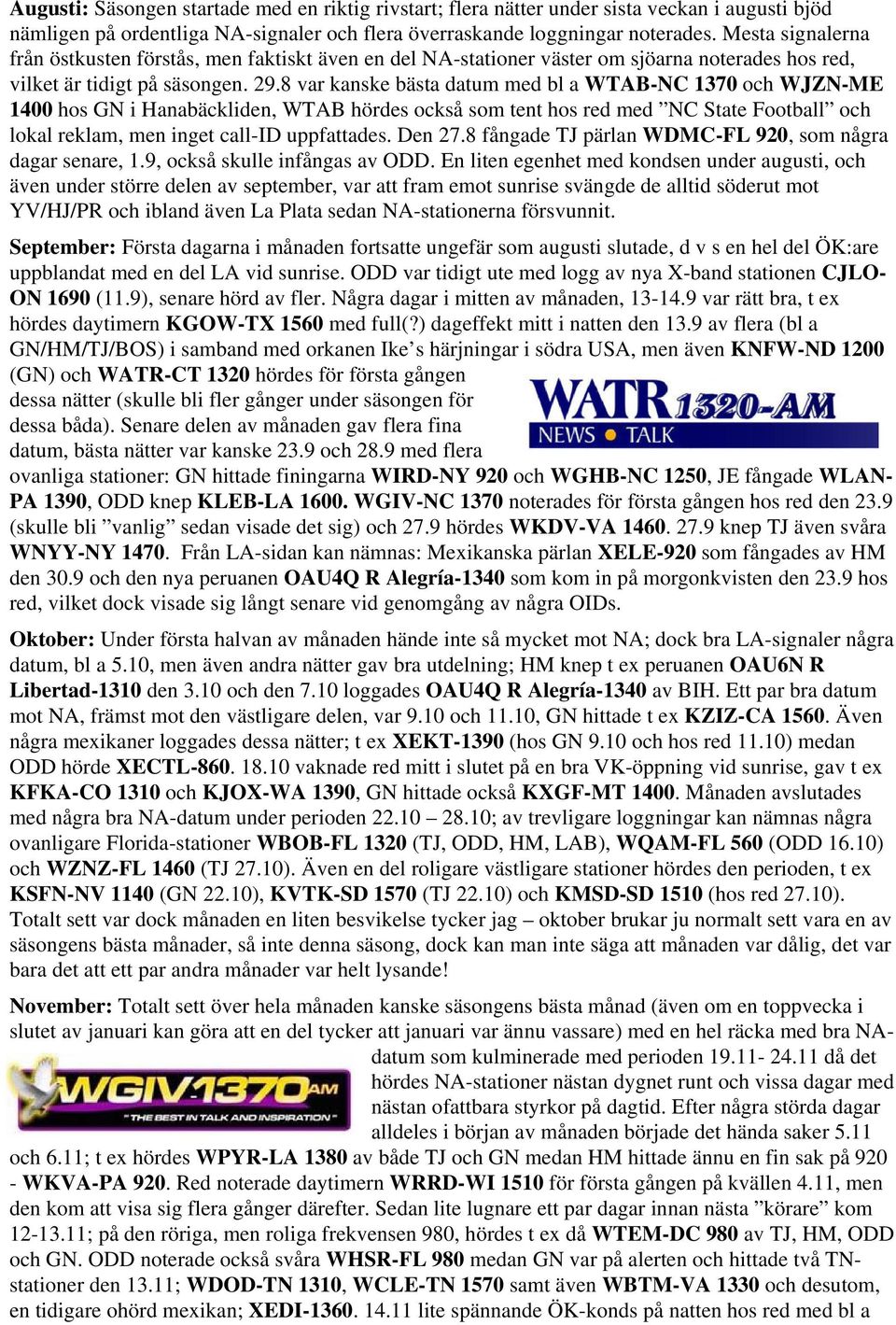 8 var kanske bästa datum med bl a WTAB-NC 1370 och WJZN-ME 1400 hos GN i Hanabäckliden, WTAB hördes också som tent hos red med NC State Football och lokal reklam, men inget call-id uppfattades.