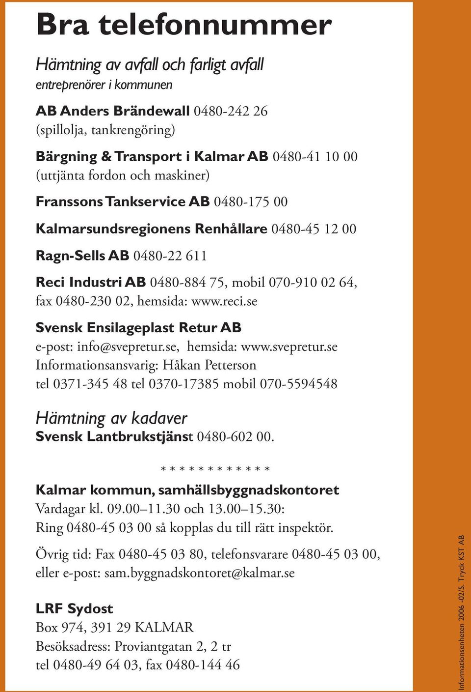 se Svensk Ensilageplast Retur AB e-post: info@svepretur.se, hemsida: www.svepretur.se Informationsansvarig: Håkan Petterson tel 07- tel 070-7 mobil 070-9 Hämtning av kadaver Svensk Lantbrukstjänst 00-60 00.