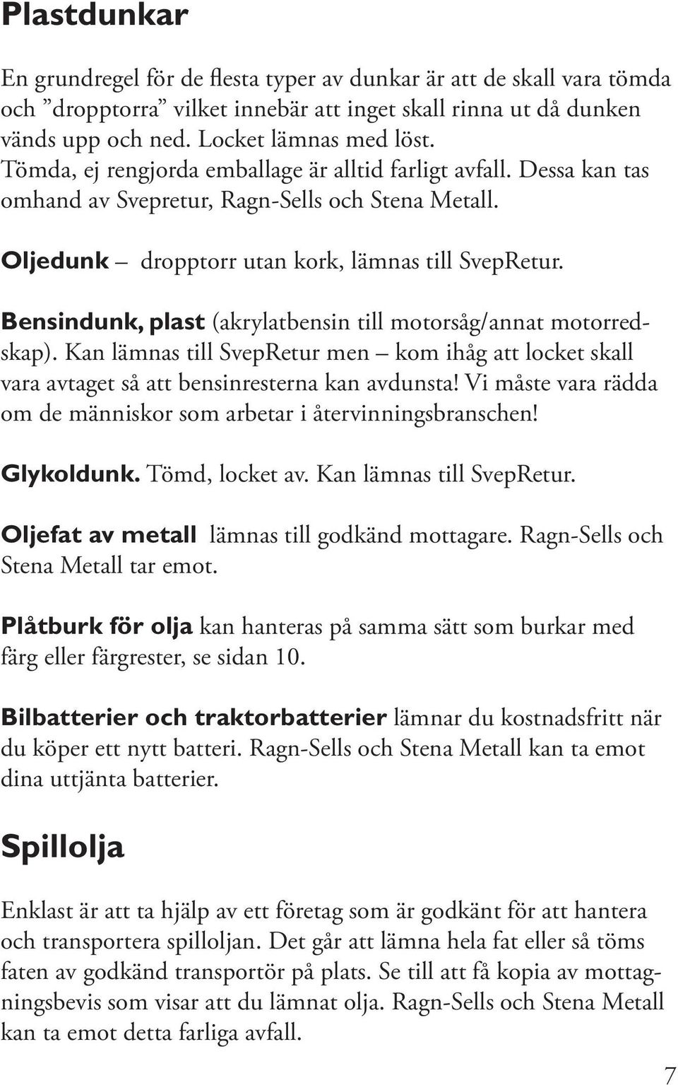 Bensindunk, plast (akrylatbensin till motorsåg/annat motorredskap). Kan lämnas till SvepRetur men kom ihåg att locket skall vara avtaget så att bensinresterna kan avdunsta!