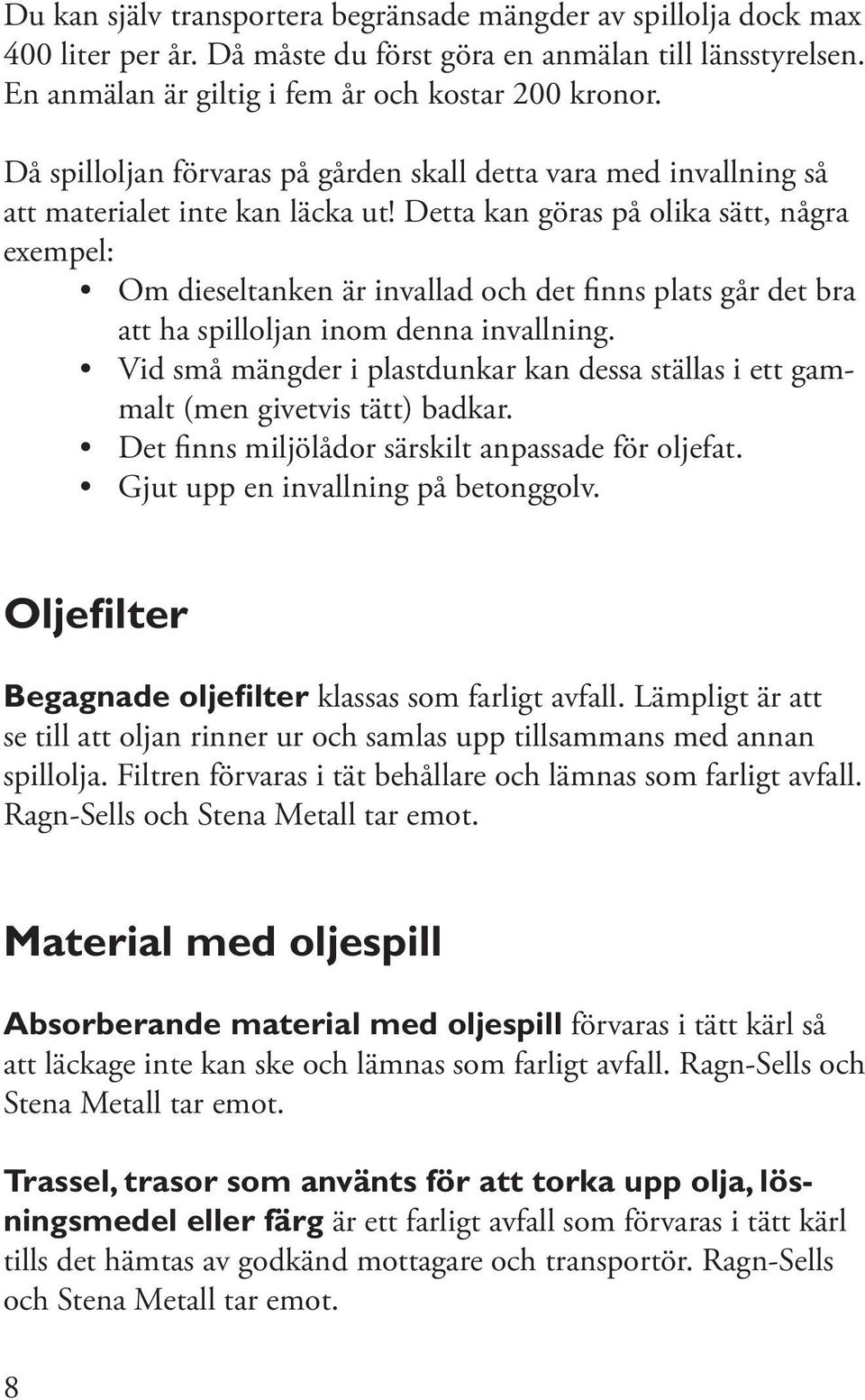 Detta kan göras på olika sätt, några exempel: Om dieseltanken är invallad och det finns plats går det bra att ha spilloljan inom denna invallning.