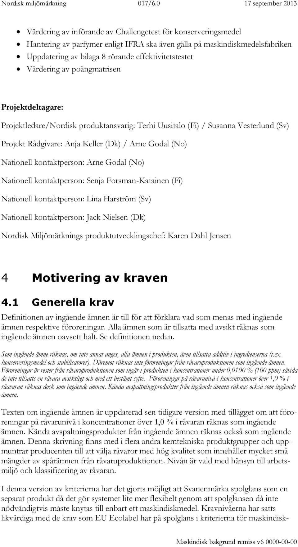 kontaktperson: Arne Godal (No) Nationell kontaktperson: Senja Forsman-Katainen (Fi) Nationell kontaktperson: Lina Harström (Sv) Nationell kontaktperson: Jack Nielsen (Dk) Nordisk Miljömärknings