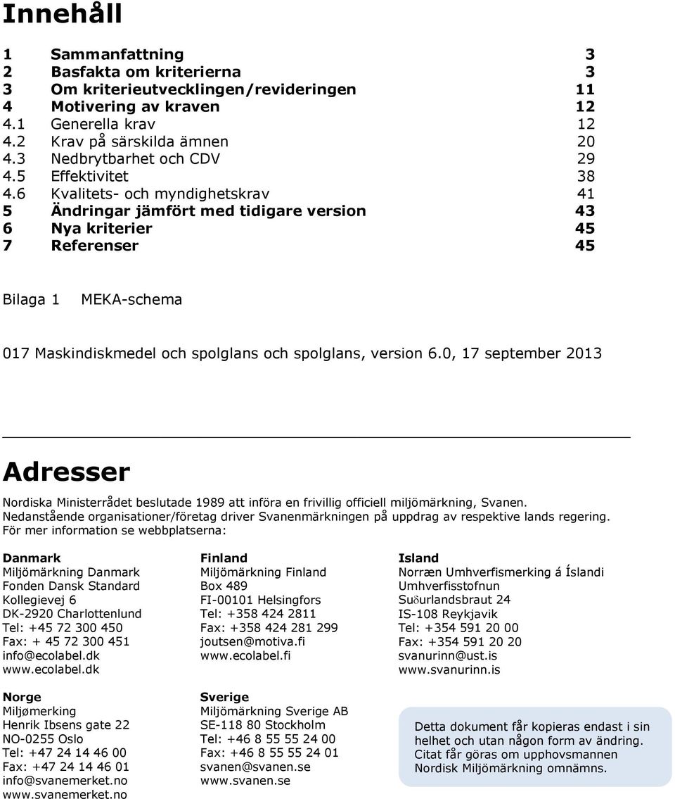 6 Kvalitets- och myndighetskrav 41 5 Ändringar jämfört med tidigare version 43 6 Nya kriterier 45 7 Referenser 45 Bilaga 1 MEKA-schema 017 Maskindiskmedel och spolglans och spolglans, version 6.