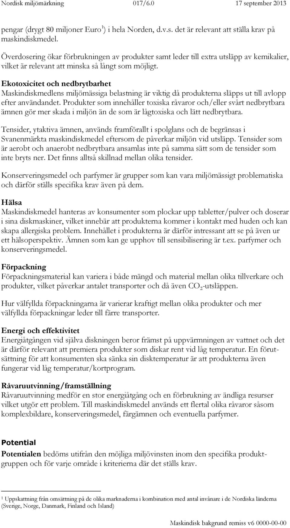 Ekotoxicitet och nedbrytbarhet Maskindiskmedlens miljömässiga belastning är viktig då produkterna släpps ut till avlopp efter användandet.