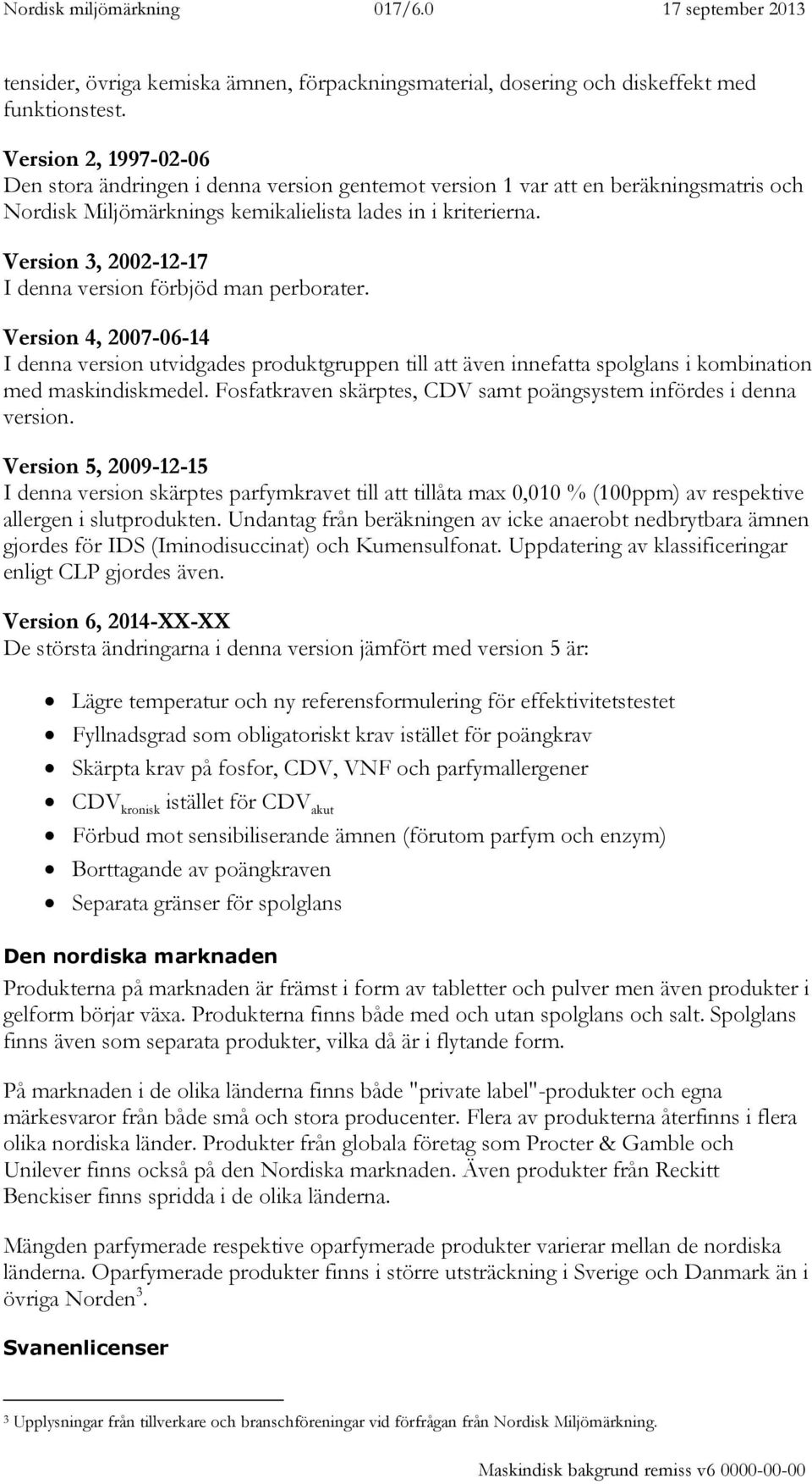 Version 3, 2002-12-17 I denna version förbjöd man perborater. Version 4, 2007-06-14 I denna version utvidgades produktgruppen till att även innefatta spolglans i kombination med maskindiskmedel.