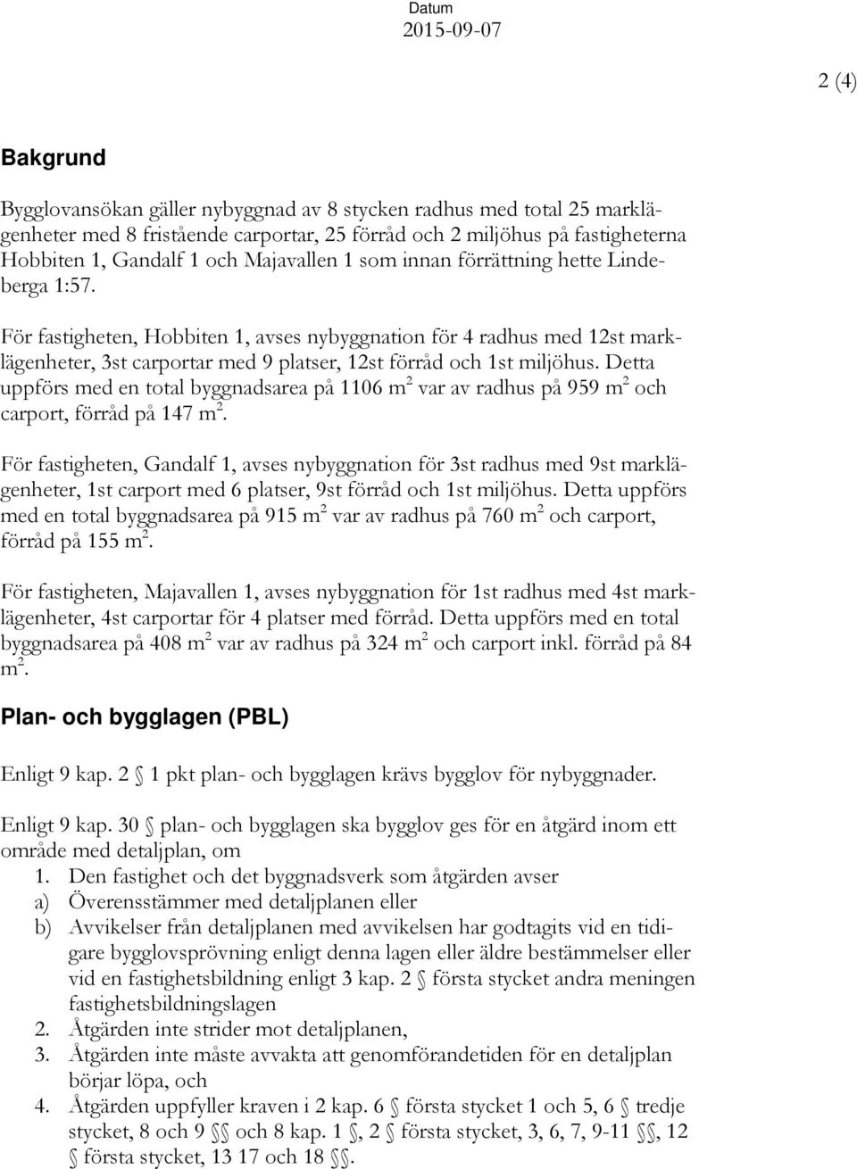 För fastigheten, Hobbiten 1, avses nybyggnation för 4 radhus med 12st marklägenheter, 3st carportar med 9 platser, 12st förråd och 1st miljöhus.