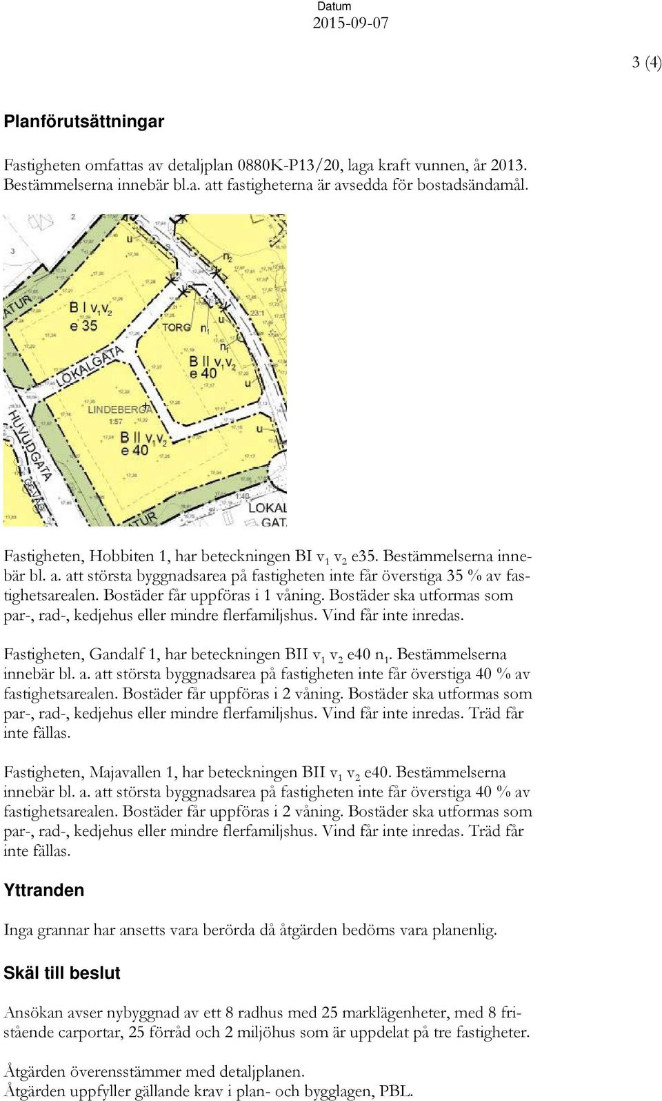 Bostäder får uppföras i 1 våning. Bostäder ska utformas som par-, rad-, kedjehus eller mindre flerfamiljshus. Vind får inte inredas. Fastigheten, Gandalf 1, har beteckningen BII v 1 v 2 e40 n 1.