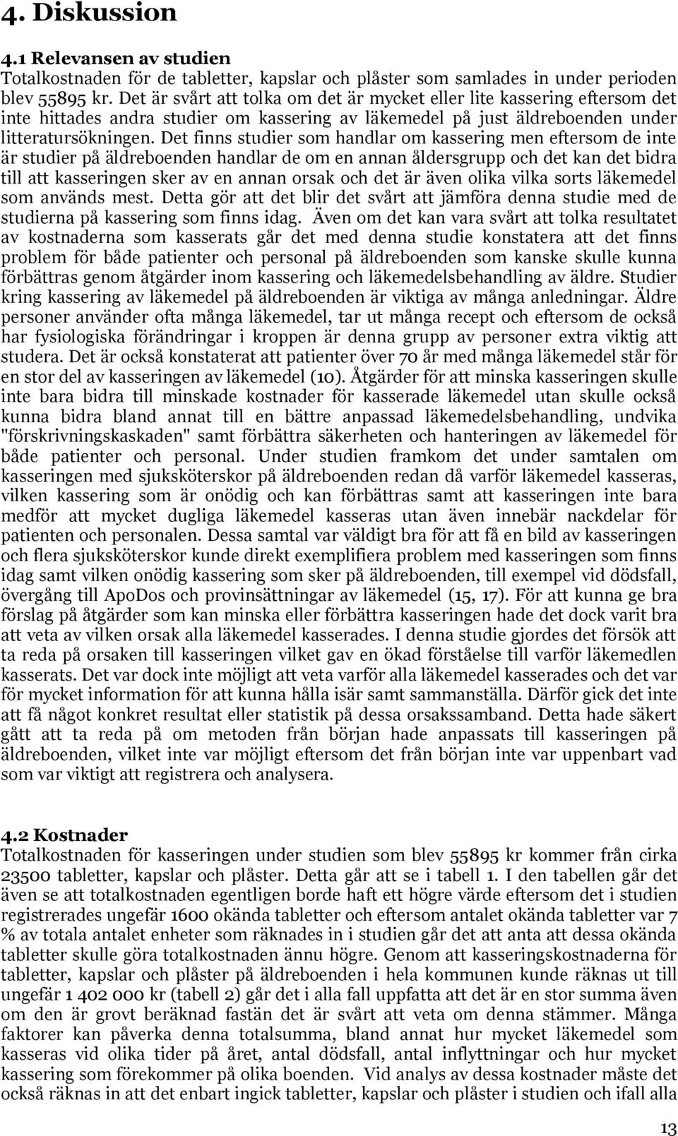 Det finns studier som handlar om kassering men eftersom de inte är studier på äldreboenden handlar de om en annan åldersgrupp och det kan det bidra till att kasseringen sker av en annan orsak och det