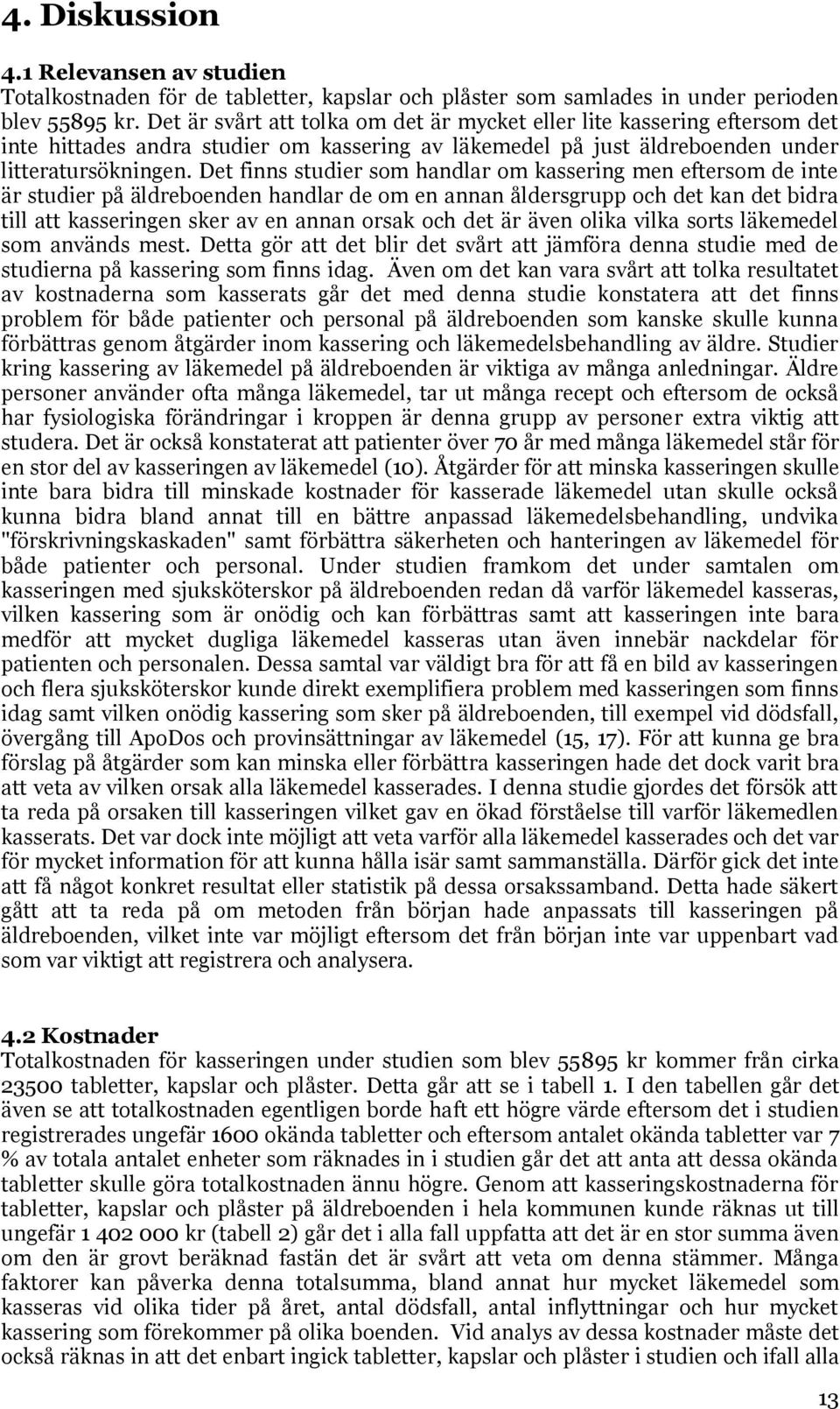 Det finns studier som handlar om kassering men eftersom de inte är studier på äldreboenden handlar de om en annan åldersgrupp och det kan det bidra till att kasseringen sker av en annan orsak och det