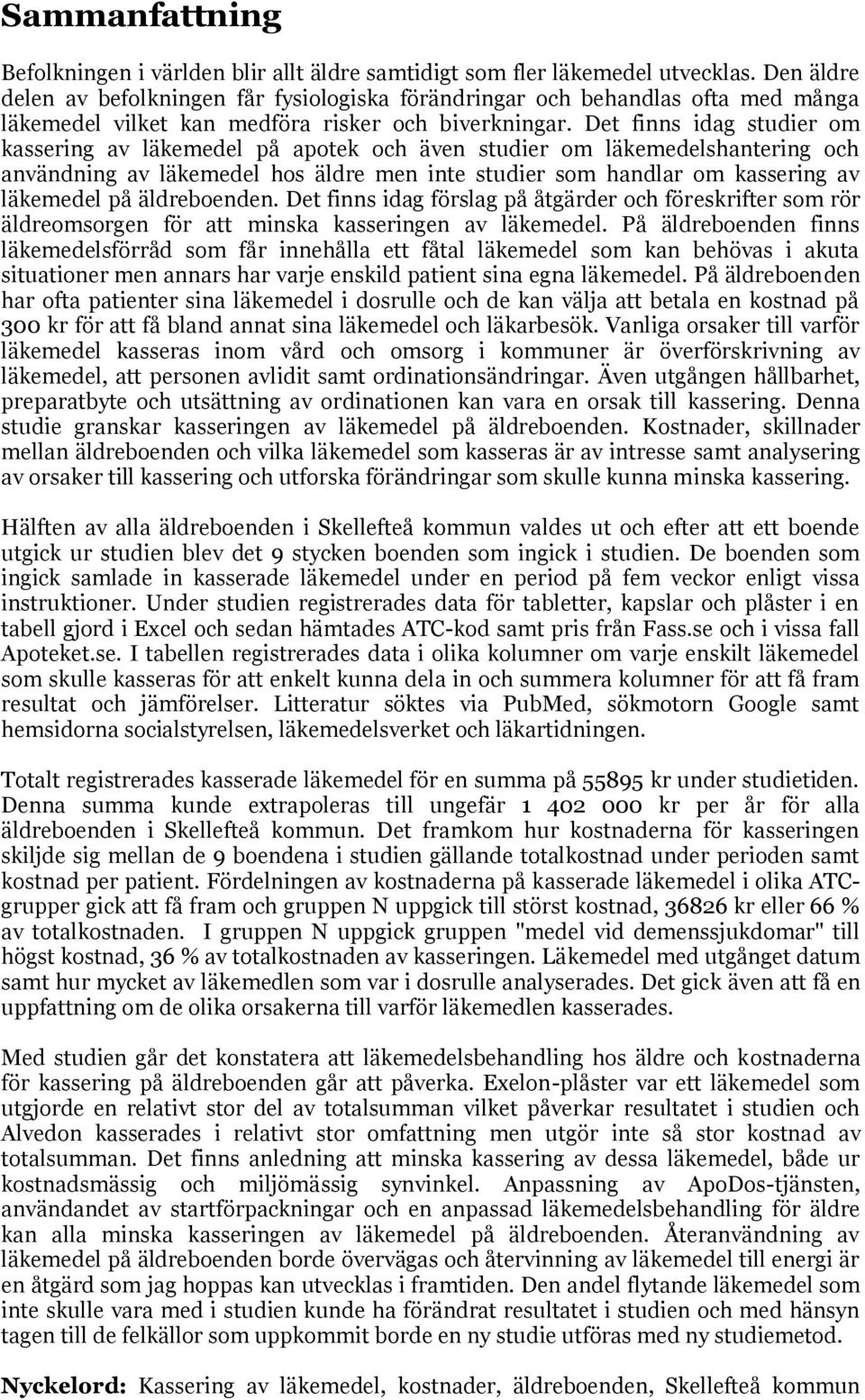 Det finns idag studier om kassering av läkemedel på apotek och även studier om läkemedelshantering och användning av läkemedel hos äldre men inte studier som handlar om kassering av läkemedel på