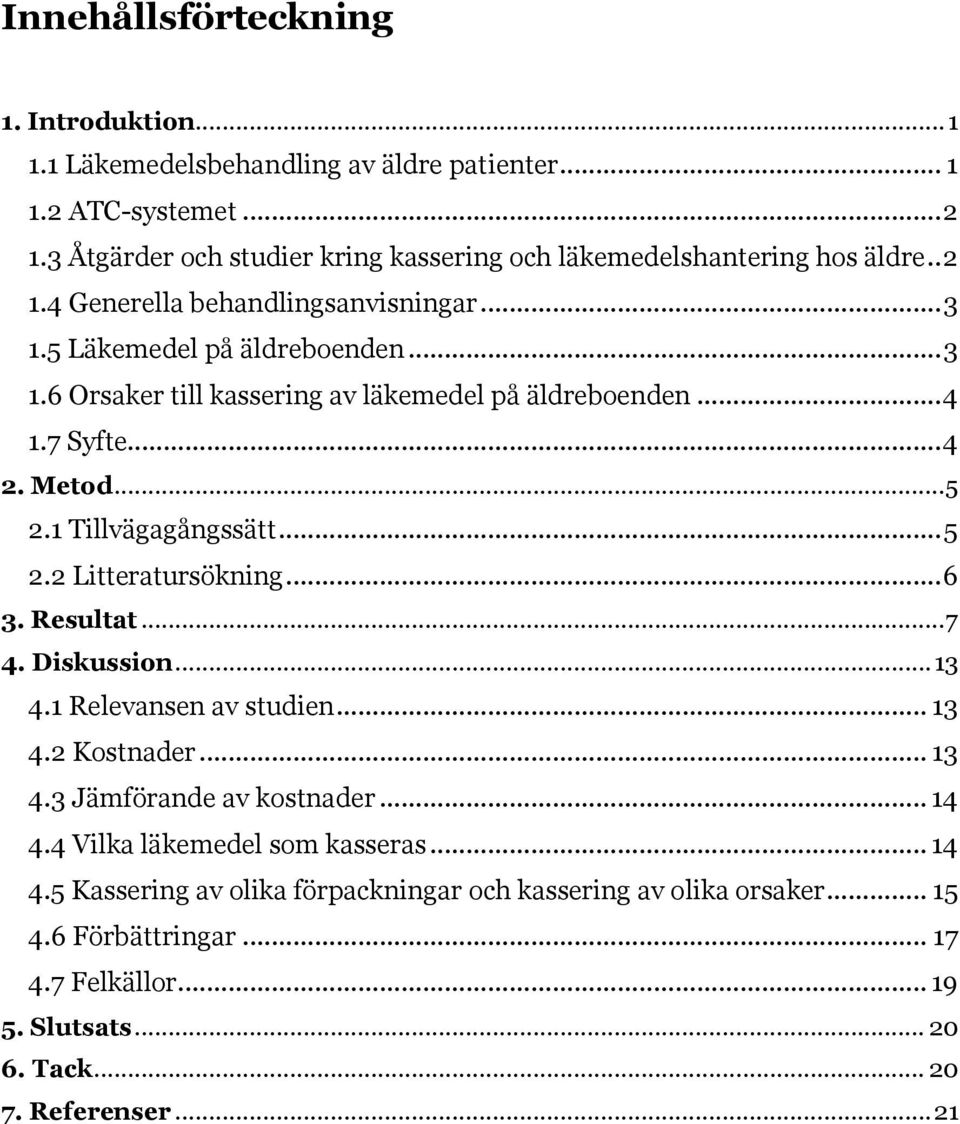 .. 4 1.7 Syfte... 4 2. Metod...5 2.1 Tillvägagångssätt... 5 2.2 Litteratursökning... 6 3. Resultat... 7 4. Diskussion... 13 4.1 Relevansen av studien... 13 4.2 Kostnader... 13 4.3 Jämförande av kostnader.